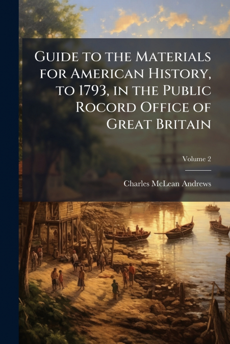GUIDE TO THE MATERIALS FOR AMERICAN HISTORY, TO 1793, IN THE