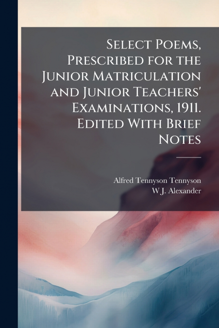 SELECT POEMS, PRESCRIBED FOR THE JUNIOR MATRICULATION AND JU