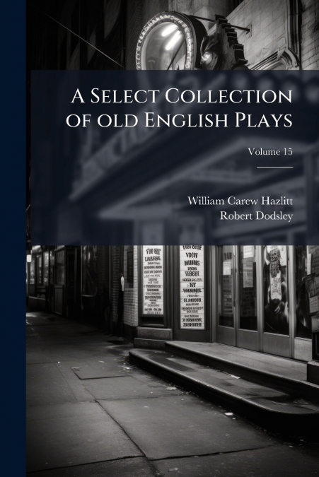 A SELECT COLLECTION OF OLD ENGLISH PLAYS, VOLUME 15