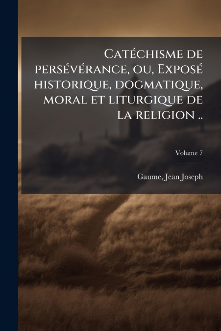 CATECHISME DE PERSEVERANCE, OU, EXPOSE HISTORIQUE, DOGMATIQU