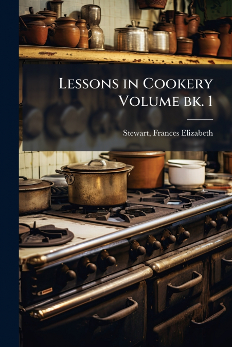 LESSONS IN COOKERY VOLUME BK. 1