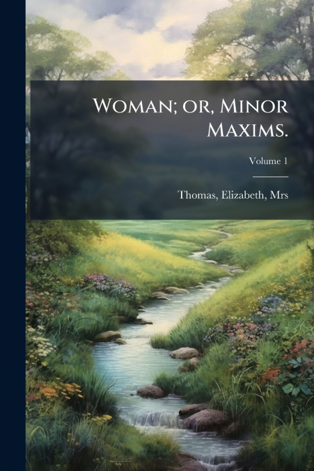 WOMAN, OR, MINOR MAXIMS.