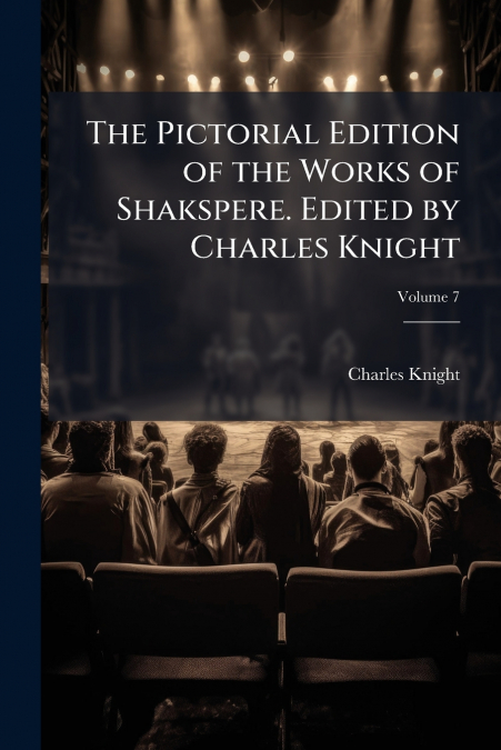 THE PICTORIAL EDITION OF THE WORKS OF SHAKSPERE. EDITED BY C