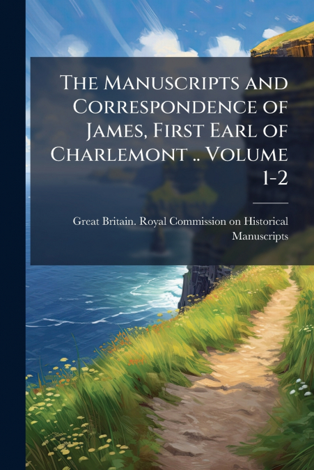 THE MANUSCRIPTS AND CORRESPONDENCE OF JAMES, FIRST EARL OF C