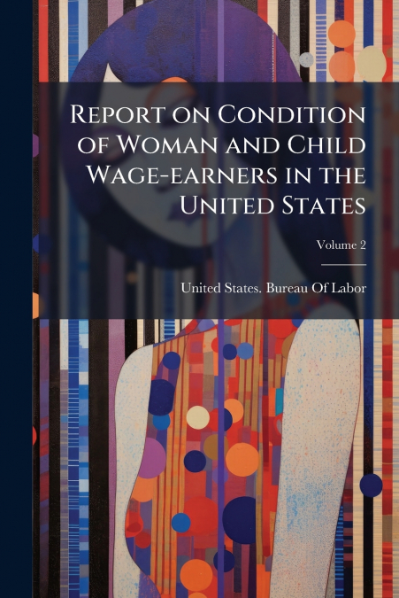 REPORT ON CONDITION OF WOMAN AND CHILD WAGE-EARNERS IN THE U