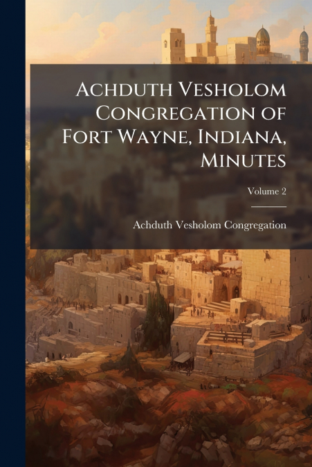 ACHDUTH VESHOLOM CONGREGATION OF FORT WAYNE, INDIANA, MINUTE