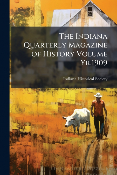 THE INDIANA QUARTERLY MAGAZINE OF HISTORY VOLUME YR.1909