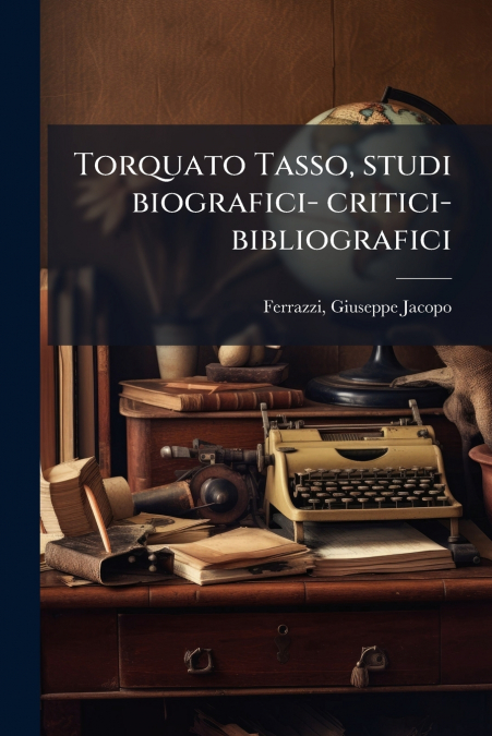 TORQUATO TASSO, STUDI BIOGRAFICI- CRITICI- BIBLIOGRAFICI