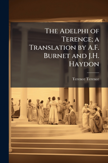 THE ADELPHI OF TERENCE, A TRANSLATION BY A.F. BURNET AND J.H