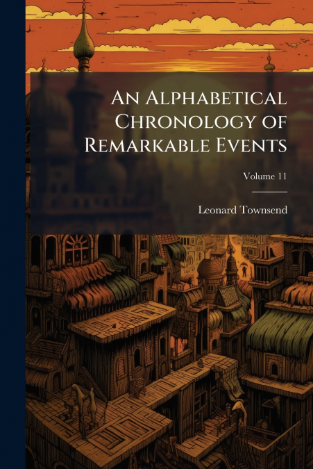 AN ALPHABETICAL CHRONOLOGY OF REMARKABLE EVENTS