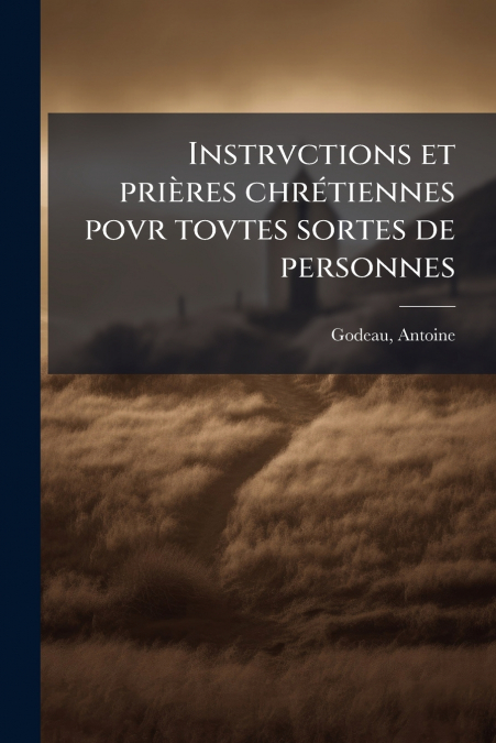 INSTRVCTIONS ET PRIERES CHRETIENNES POVR TOVTES SORTES DE PE