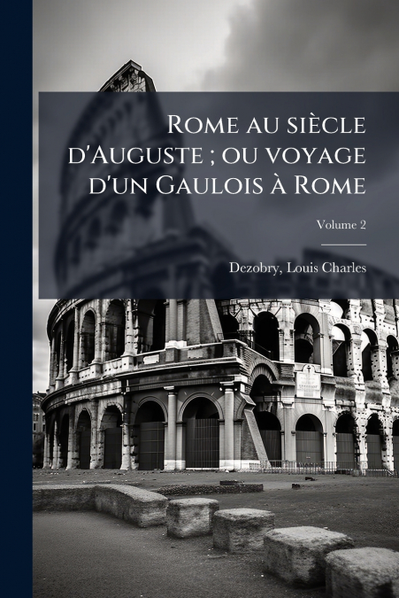 ROME AU SIECLE D?AUGUSTE , OU VOYAGE D?UN GAULOIS A ROME