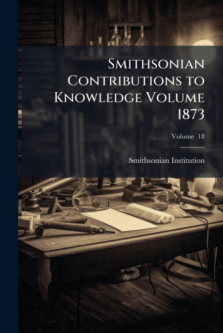 SMITHSONIAN CONTRIBUTIONS TO KNOWLEDGE VOLUME 1873, VOLUME 1