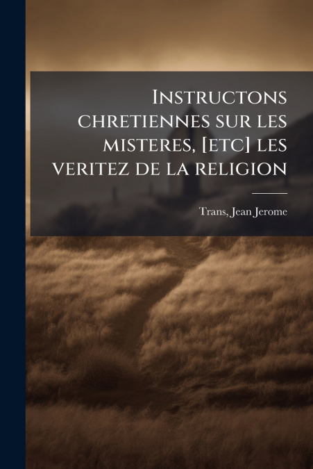 INSTRUCTONS CHRETIENNES SUR LES MISTERES, [ETC] LES VERITEZ