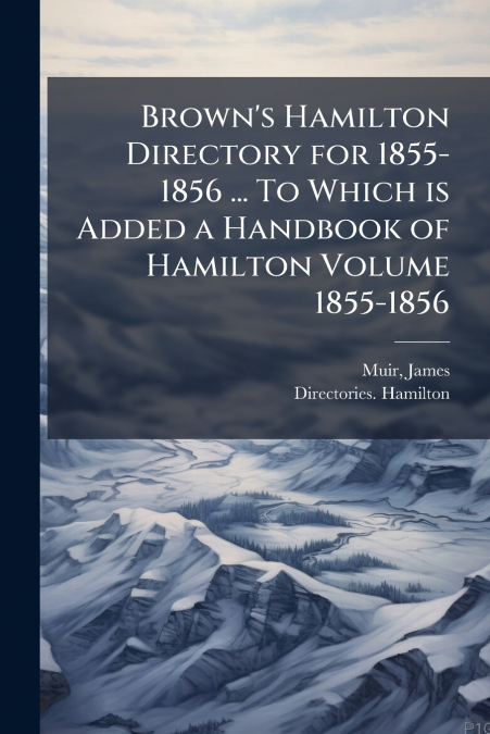 BROWN?S HAMILTON DIRECTORY FOR 1855-1856 ... TO WHICH IS ADD