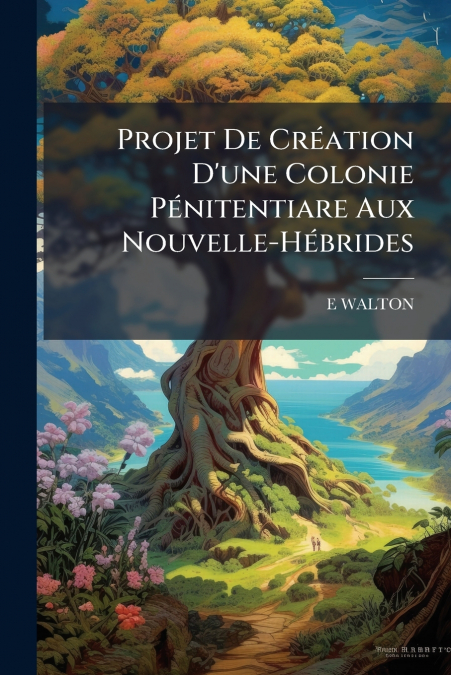 PROJET DE CREATION D?UNE COLONIE PENITENTIARE AUX NOUVELLE-H