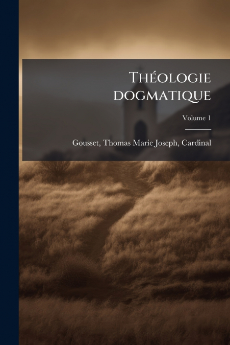 THEOLOGIE DOGMATIQUE, VOLUME 1