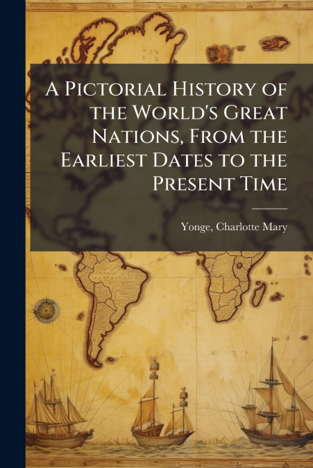 A PICTORIAL HISTORY OF THE WORLD?S GREAT NATIONS, FROM THE E