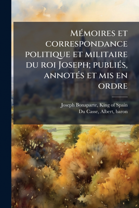 MEMOIRES ET CORRESPONDANCE POLITIQUE ET MILITAIRE DU ROI JOS