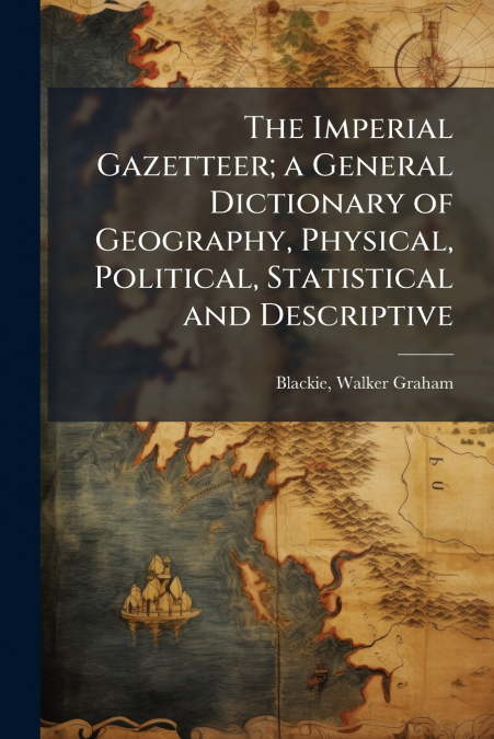 THE IMPERIAL GAZETTEER, A GENERAL DICTIONARY OF GEOGRAPHY, P