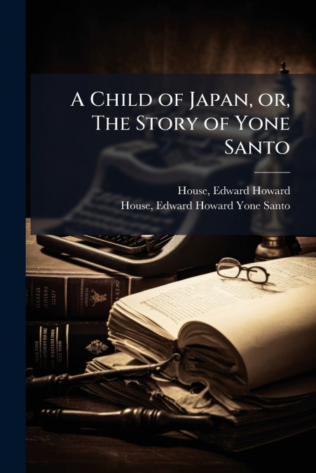 A CHILD OF JAPAN, OR, THE STORY OF YONE SANTO