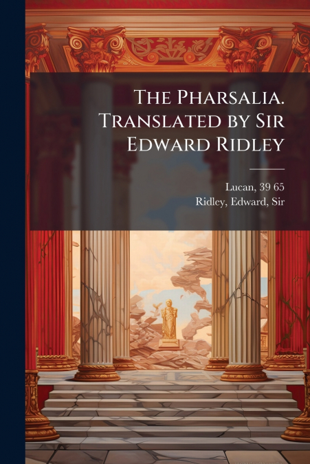 THE PHARSALIA. TRANSLATED BY SIR EDWARD RIDLEY