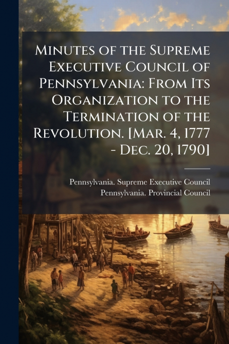 MINUTES OF THE SUPREME EXECUTIVE COUNCIL OF PENNSYLVANIA