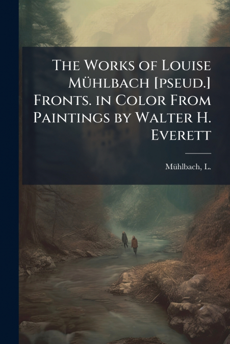 THE WORKS OF LOUISE MUHLBACH [PSEUD.] FRONTS. IN COLOR FROM
