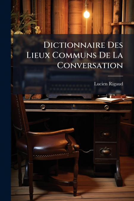 DICTIONNAIRE DES LIEUX COMMUNS DE LA CONVERSATION