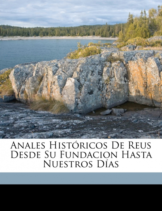 ANALES HISTORICOS DE REUS DESDE SU FUNDACION HASTA NUESTROS
