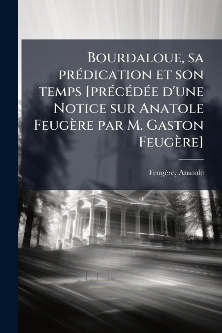 BOURDALOUE, SA PREDICATION ET SON TEMPS [PRECEDEE D?UNE NOTI