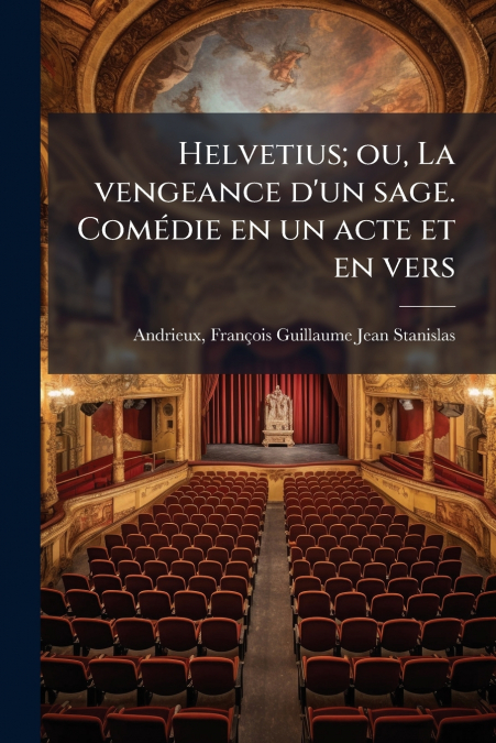 HELVETIUS, OU, LA VENGEANCE D?UN SAGE. COMEDIE EN UN ACTE ET