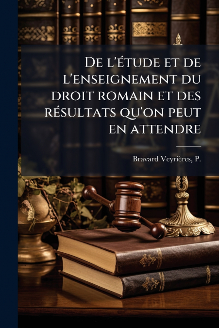 DE L?ETUDE ET DE L?ENSEIGNEMENT DU DROIT ROMAIN ET DES RESUL