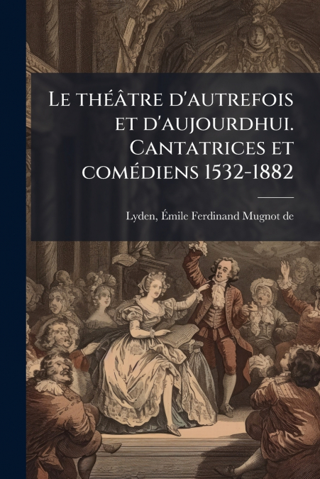 LE THEATRE D?AUTREFOIS ET D?AUJOURDHUI. CANTATRICES ET COMED