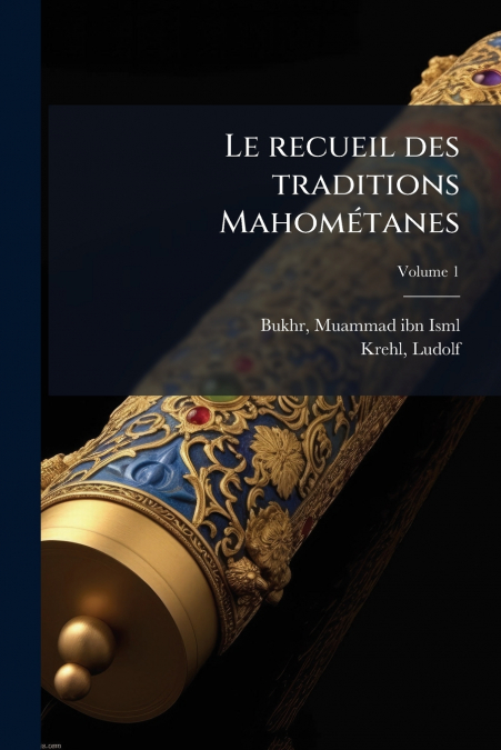 LE RECUEIL DES TRADITIONS MAHOMETANES, VOLUME 1