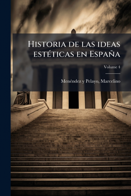 HISTORIA DE LAS IDEAS ESTETICAS EN ESPA�A, VOLUME 4