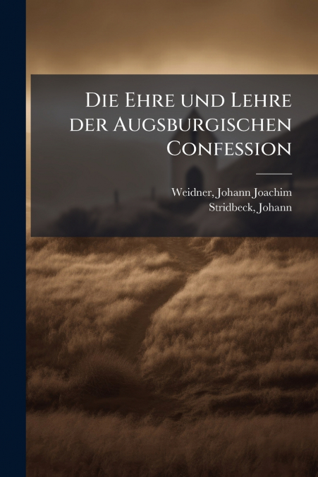 DIE EHRE UND LEHRE DER AUGSBURGISCHEN CONFESSION