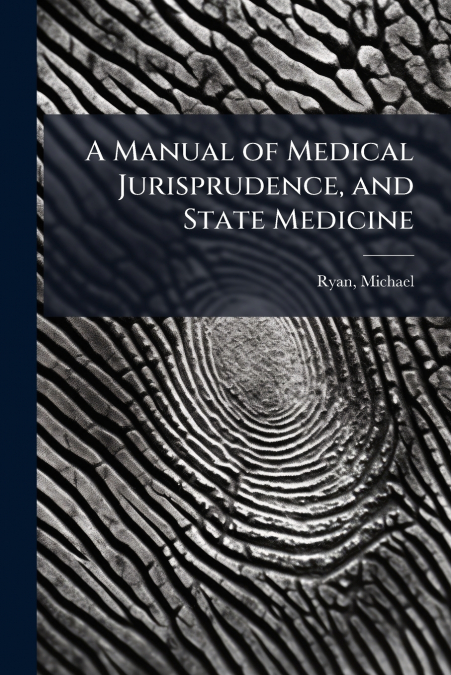 A MANUAL OF MEDICAL JURISPRUDENCE, AND STATE MEDICINE