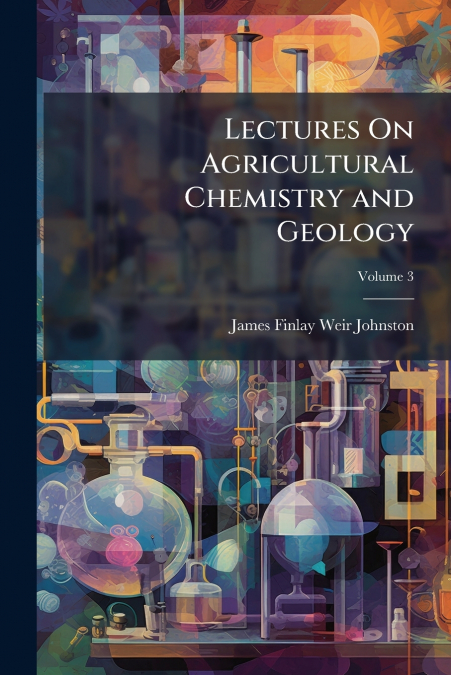 LECTURES ON AGRICULTURAL CHEMISTRY AND GEOLOGY, VOLUME 3