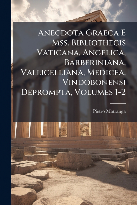 ANECDOTA GRAECA E MSS. BIBLIOTHECIS VATICANA, ANGELICA, BARB