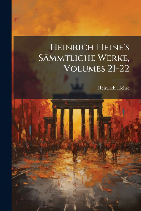 HEINRICH HEINE?S SAMMTLICHE WERKE, VOLUMES 21-22
