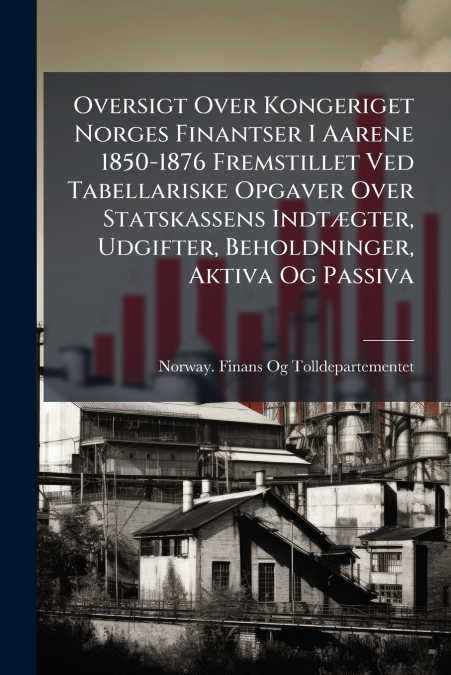 OVERSIGT OVER KONGERIGET NORGES FINANTSER I AARENE 1850-1876