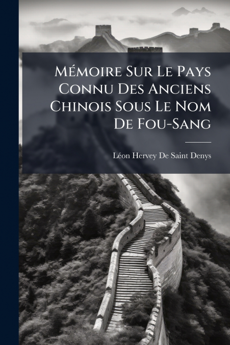 MEMOIRE SUR LE PAYS CONNU DES ANCIENS CHINOIS SOUS LE NOM DE