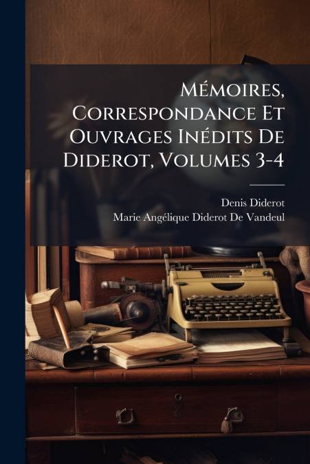 MEMOIRES, CORRESPONDANCE ET OUVRAGES INEDITS DE DIDEROT, VOL