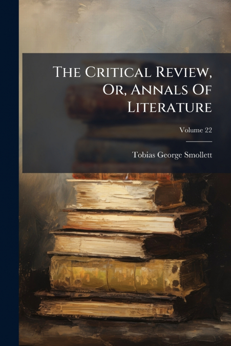 THE CRITICAL REVIEW, OR, ANNALS OF LITERATURE, VOLUME 22