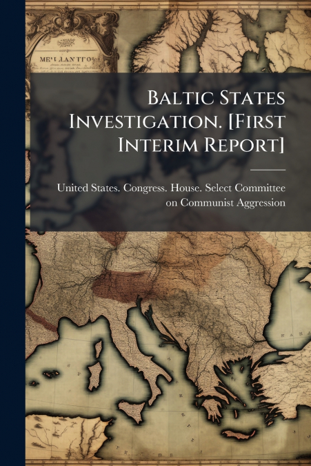 BALTIC STATES INVESTIGATION. [FIRST INTERIM REPORT]