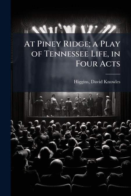 AT PINEY RIDGE, A PLAY OF TENNESSEE LIFE, IN FOUR ACTS