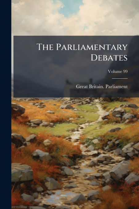 THE PARLIAMENTARY DEBATES, VOLUME 99