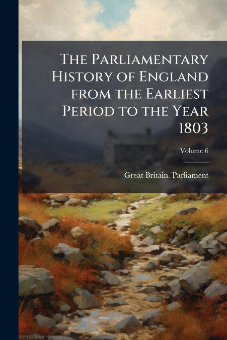 THE PARLIAMENTARY HISTORY OF ENGLAND FROM THE EARLIEST PERIO