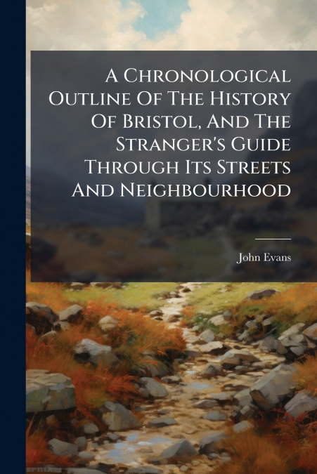 A CHRONOLOGICAL OUTLINE OF THE HISTORY OF BRISTOL, AND THE S